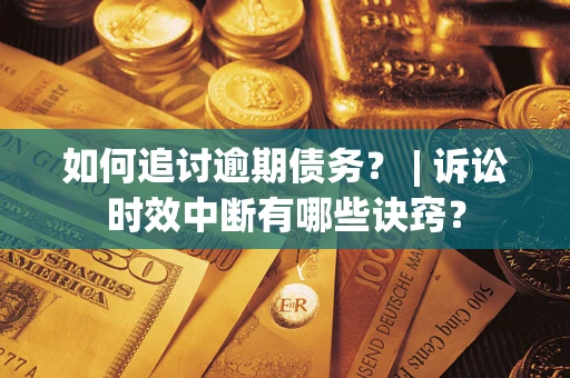 武汉如何追讨逾期债务？ | 诉讼时效中断有哪些诀窍？