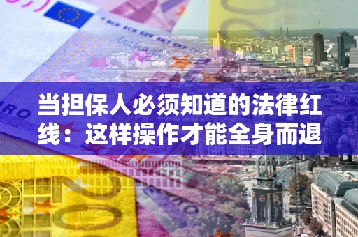 武汉当担保人必须知道的法律红线：这样操作才能全身而退