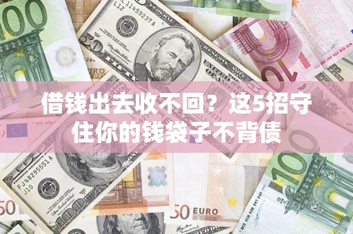 武汉借钱出去收不回？这5招守住你的钱袋子不背债