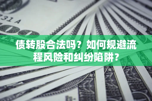 武汉债转股合法吗？如何规避流程风险和纠纷陷阱？