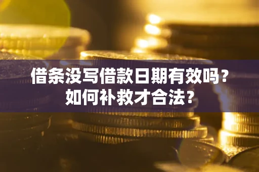 武汉借条没写借款日期有效吗？如何补救才合法？
