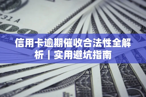 武汉信用卡逾期催收合法性全解析｜实用避坑指南
