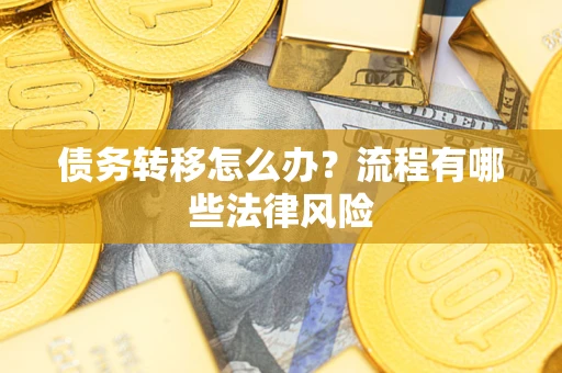 武汉债务转移怎么办？流程有哪些法律风险