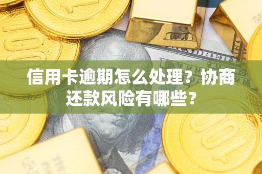 武汉信用卡逾期怎么处理？协商还款风险有哪些？
